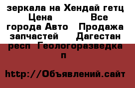 зеркала на Хендай гетц › Цена ­ 2 000 - Все города Авто » Продажа запчастей   . Дагестан респ.,Геологоразведка п.